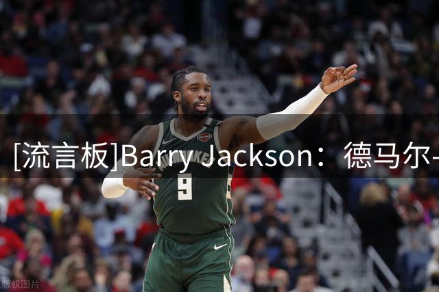 [流言板]Barry Jackson：德马尔-德罗赞希望以特例合同而非底薪签约